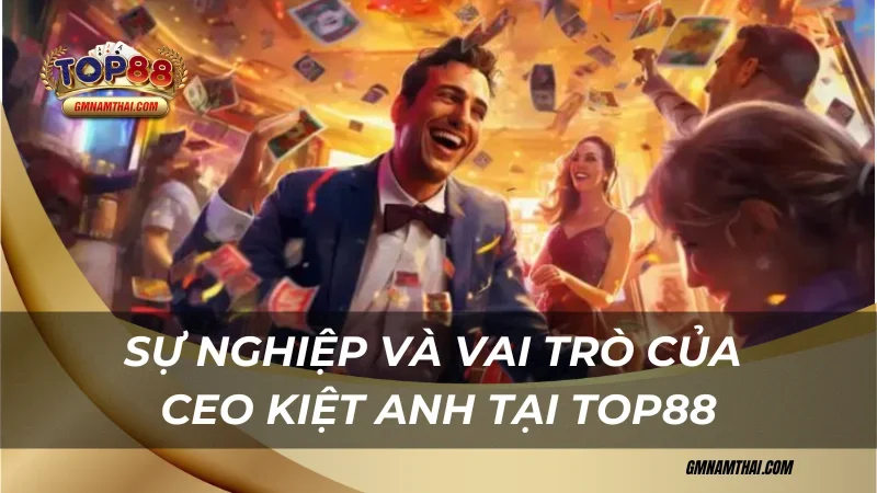 Sự nghiệp và vai trò của CEO Kiệt Anh tại Top88