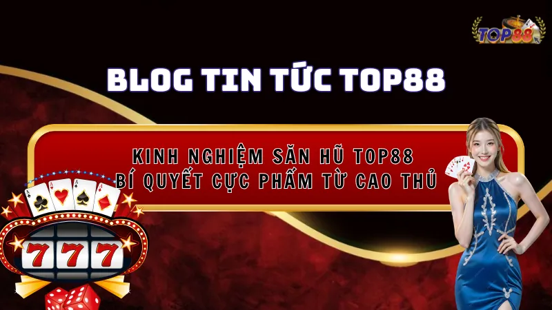 Kinh nghiệm săn hũ Top88