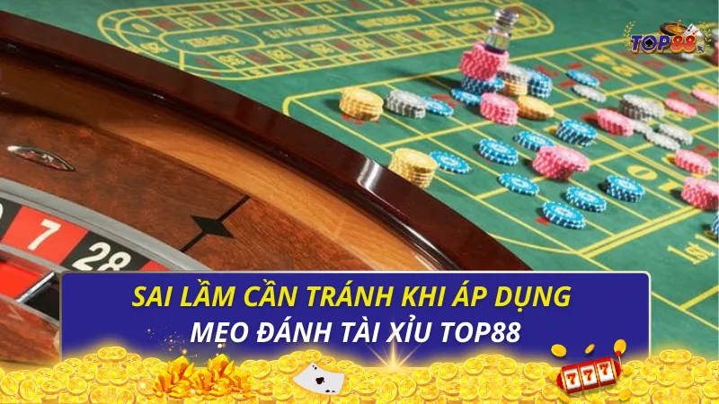 Sai lầm cần tránh khi áp dụng mẹo đánh tài xỉu Top88