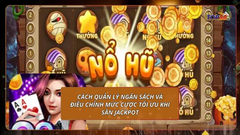 Cách quản lý ngân sách và điều chỉnh mức cược tối ưu khi săn Jackpot