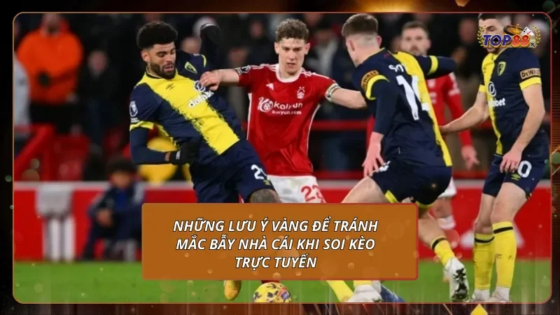 Những lưu ý vàng để tránh mắc bẫy nhà cái khi soi kèo trực tuyến