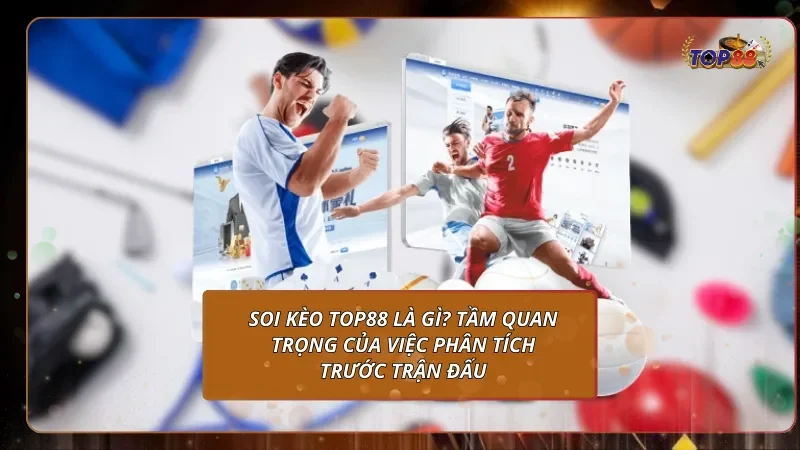 Soi kèo Top88 là gì? Tầm quan trọng của việc phân tích trước trận đấu