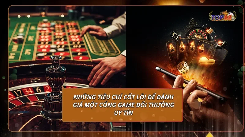 Những tiêu chí cốt lõi để đánh giá một cổng game đổi thưởng uy tín