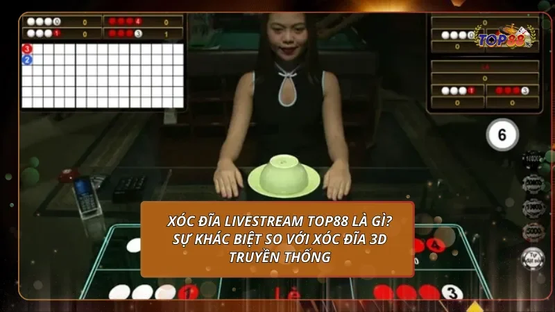 Xóc đĩa livestream Top88 là gì? Sự khác biệt so với xóc đĩa 3D truyền thống