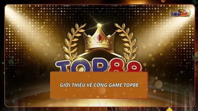 Giới thiệu về cổng game top88 hàng đầu thị trường